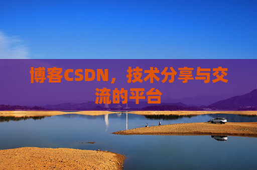 博客CSDN，技术分享与交流的平台